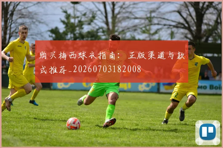 购买梅西球衣指南:正版渠道与款式推荐_20260703182008