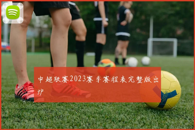 中超联赛2023赛季赛程表完整版出炉