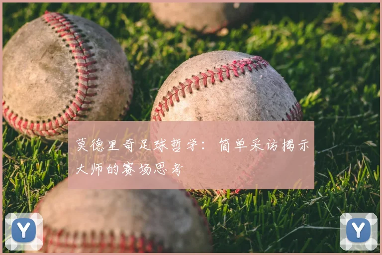 莫德里奇足球哲学:简单采访揭示大师的赛场思考