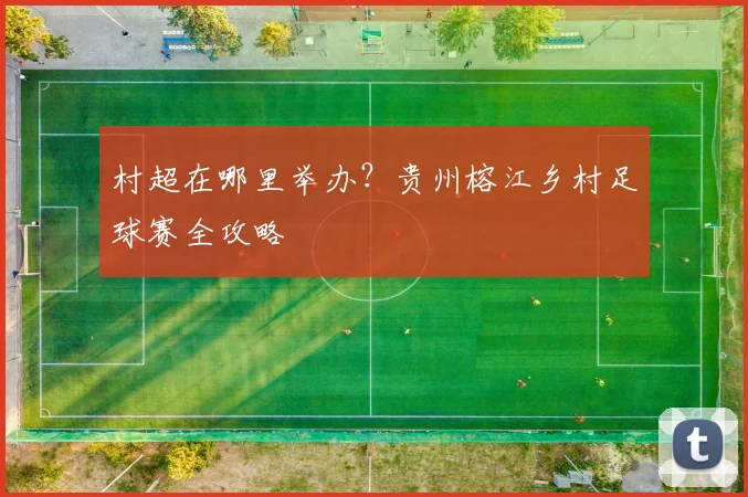 村超在哪里举办？贵州榕江乡村足球赛全攻略
