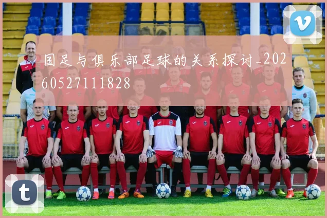 国足与俱乐部足球的关系探讨_20260527111828