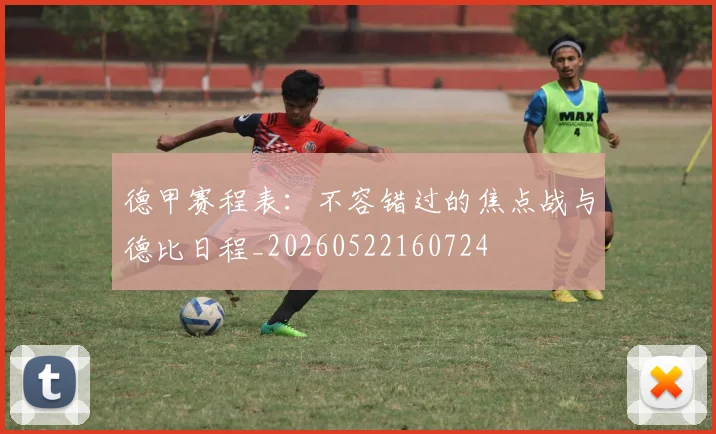 德甲赛程表：不容错过的焦点战与德比日程_20260522160724