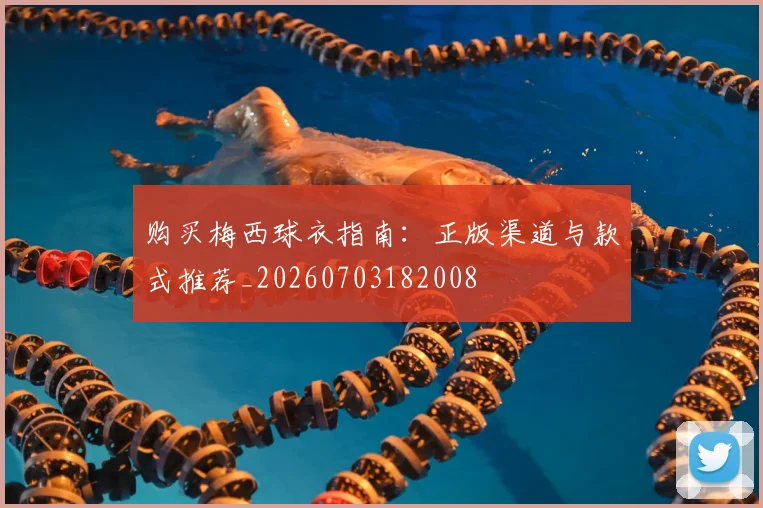 购买梅西球衣指南：正版渠道与款式推荐_20260703182008