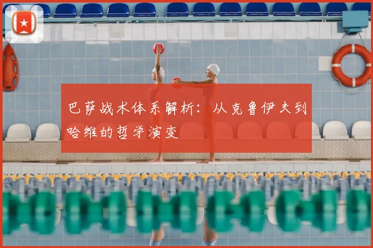 巴萨战术体系解析：从克鲁伊夫到哈维的哲学演变