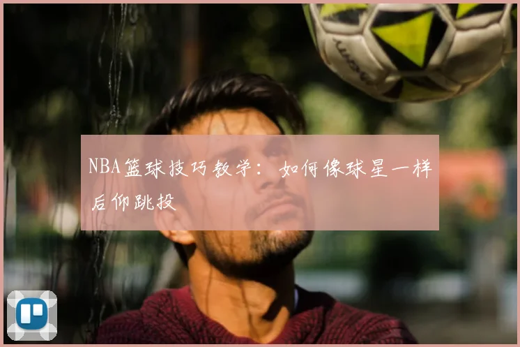 NBA篮球技巧教学：如何像球星一样后仰跳投