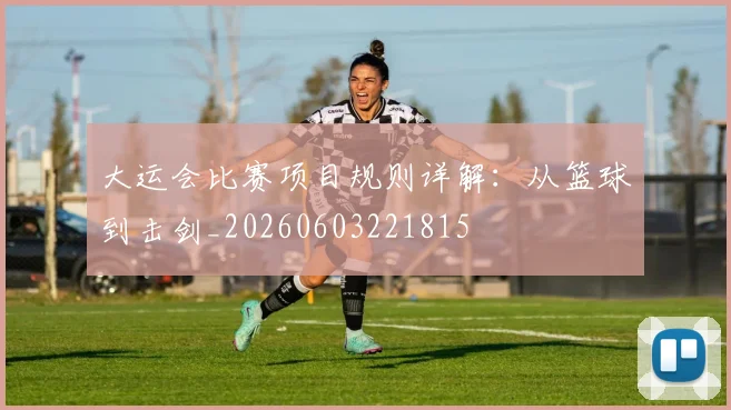 大运会比赛项目规则详解：从篮球到击剑_20260603221815