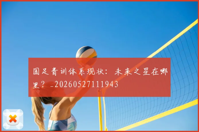 国足青训体系现状：未来之星在哪里？_20260527111943