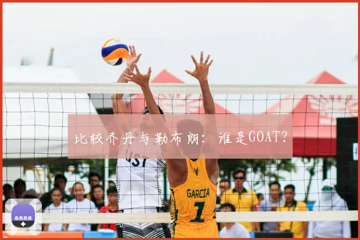 比较乔丹与勒布朗:谁是GOAT?