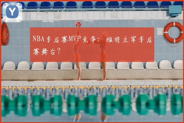 NBA季后赛MVP竞争：谁将主宰季后赛舞台？