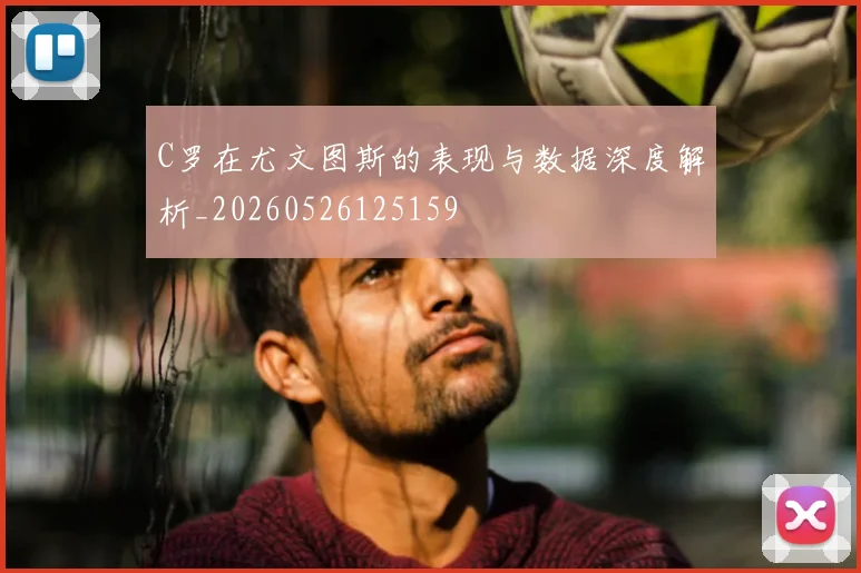 C罗在尤文图斯的表现与数据深度解析_20260526125159