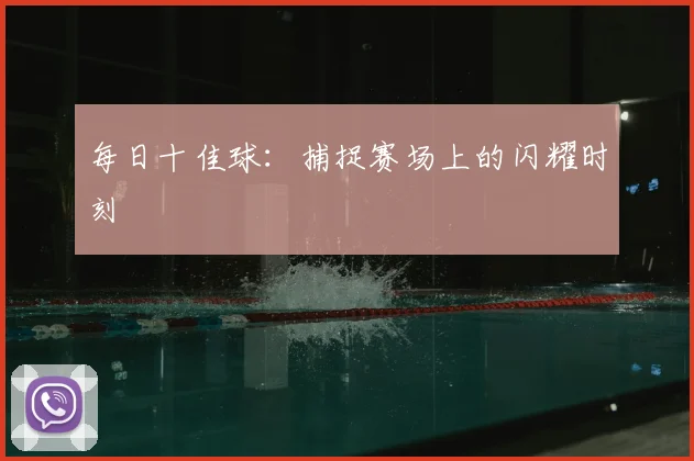 每日十佳球:捕捉赛场上的闪耀时刻