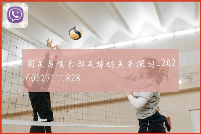 国足与俱乐部足球的关系探讨_20260527111828
