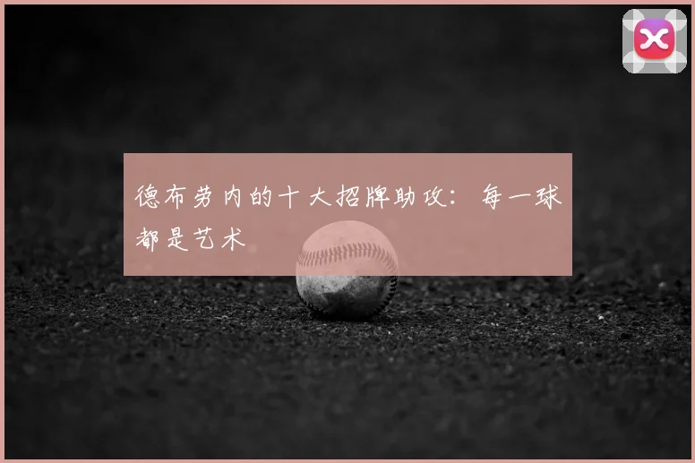 德布劳内的十大招牌助攻：每一球都是艺术