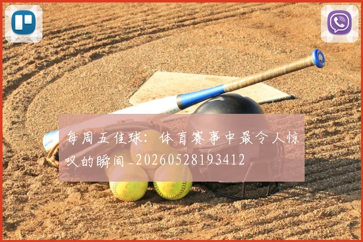 每周五佳球:体育赛事中最令人惊叹的瞬间_20260528193412