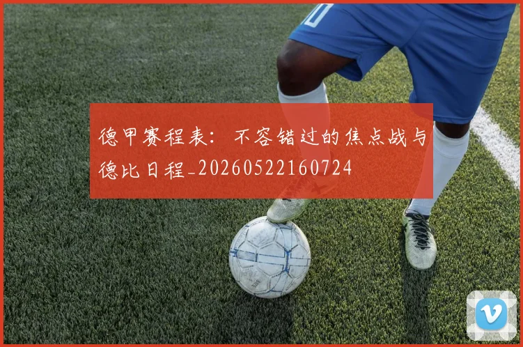 德甲赛程表：不容错过的焦点战与德比日程_20260522160724