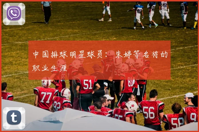 中国排球明星球员：朱婷等名将的职业生涯