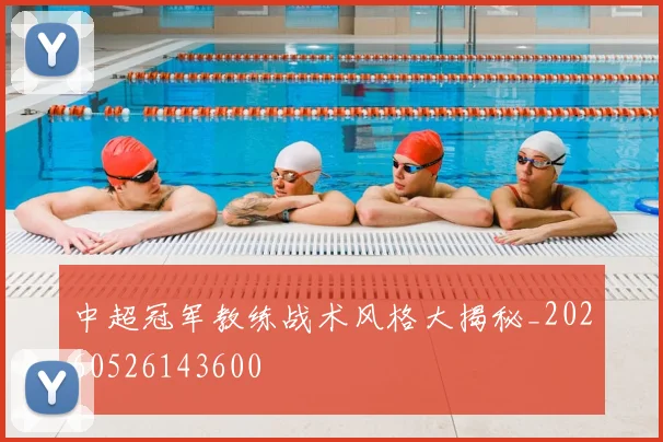 中超冠军教练战术风格大揭秘_20260526143600