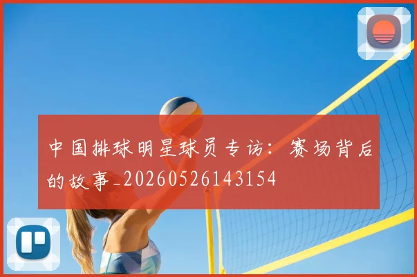 中国排球明星球员专访：赛场背后的故事_20260526143154