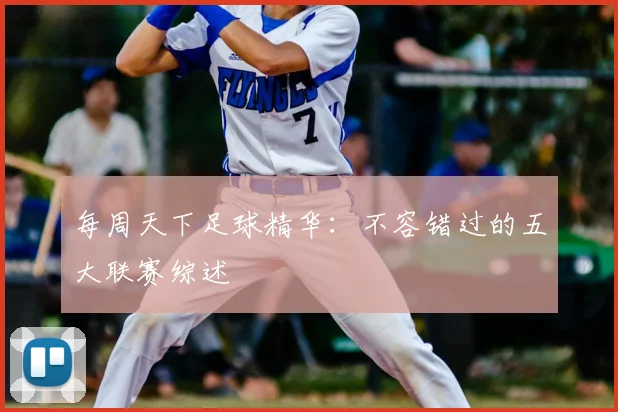 每周天下足球精华:不容错过的五大联赛综述