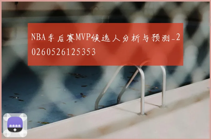 NBA季后赛MVP候选人分析与预测_20260526125353