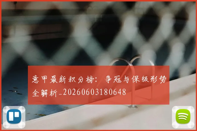 意甲最新积分榜：争冠与保级形势全解析_20260603180648