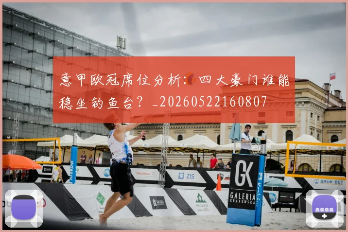 意甲欧冠席位分析：四大豪门谁能稳坐钓鱼台？_20260522160807