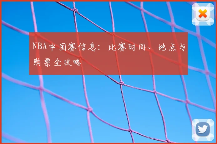 NBA中国赛信息：比赛时间、地点与购票全攻略