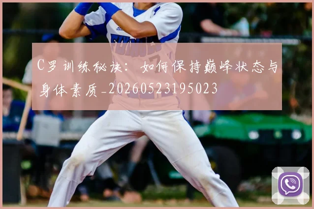 C罗训练秘诀：如何保持巅峰状态与身体素质_20260523195023