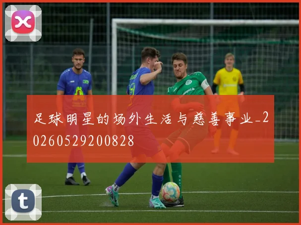足球明星的场外生活与慈善事业_20260529200828