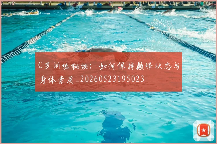 C罗训练秘诀:如何保持巅峰状态与身体素质_20260523195023