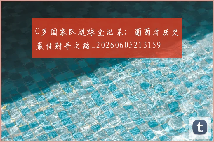 C罗国家队进球全记录:葡萄牙历史最佳射手之路_20260605213159