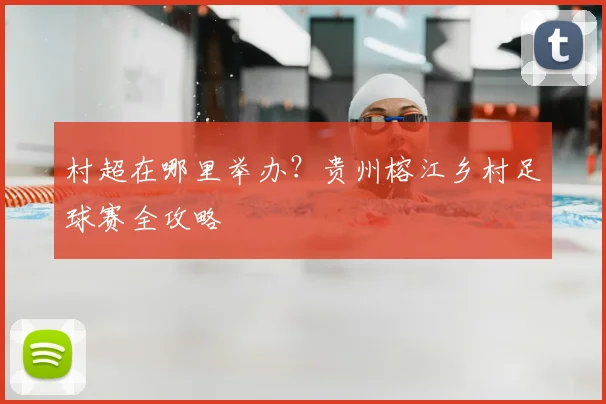 村超在哪里举办？贵州榕江乡村足球赛全攻略