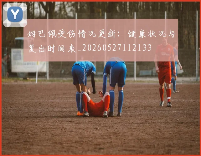 姆巴佩受伤情况更新：健康状况与复出时间表_20260527112133