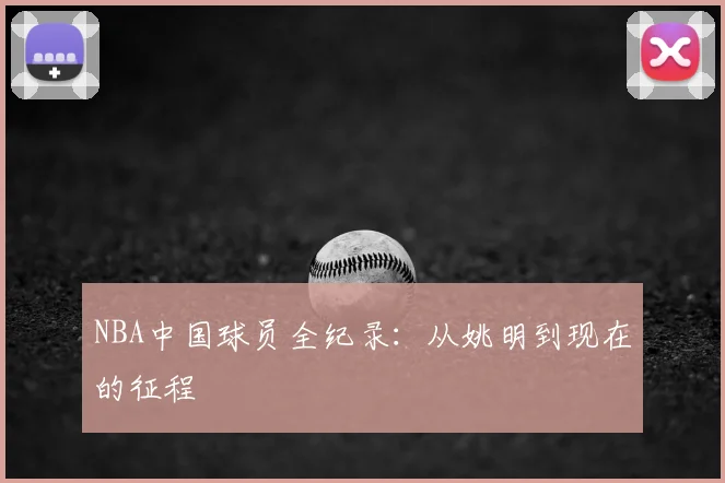 NBA中国球员全纪录:从姚明到现在的征程