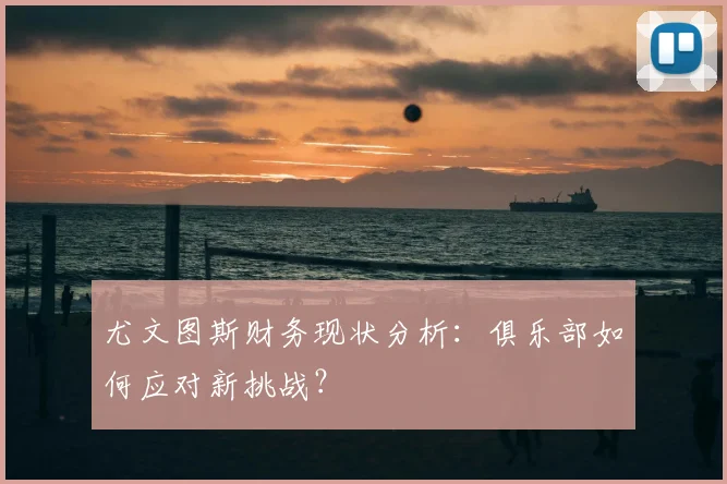 尤文图斯财务现状分析:俱乐部如何应对新挑战?